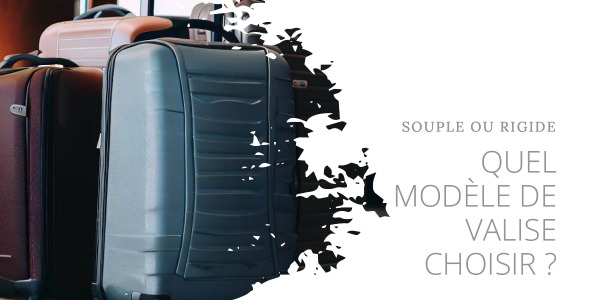 Valise souple ou rigide : comment choisir ?